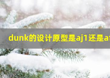 dunk的设计原型是aj1还是af1