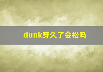 dunk穿久了会松吗