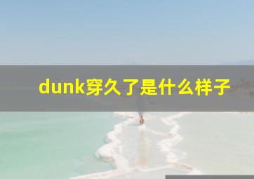 dunk穿久了是什么样子