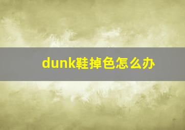 dunk鞋掉色怎么办