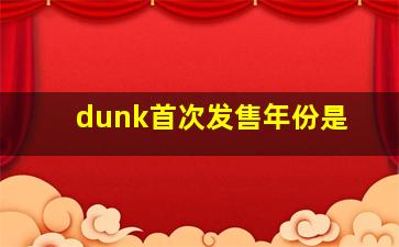 dunk首次发售年份是