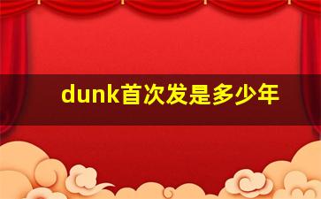 dunk首次发是多少年