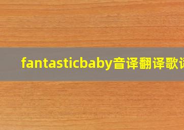 fantasticbaby音译翻译歌词