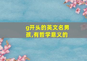 g开头的英文名男孩,有哲学意义的