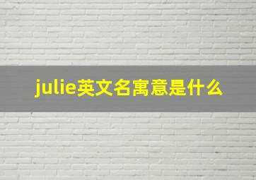 julie英文名寓意是什么