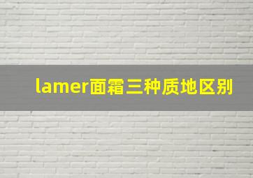 lamer面霜三种质地区别