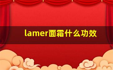 lamer面霜什么功效