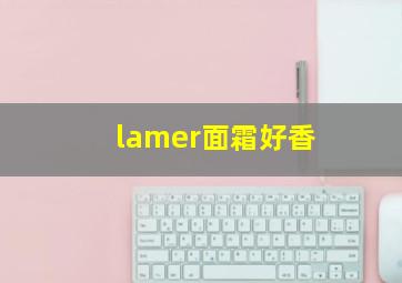 lamer面霜好香