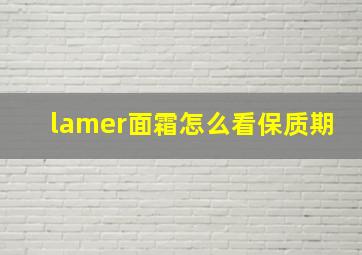 lamer面霜怎么看保质期