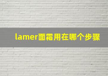 lamer面霜用在哪个步骤