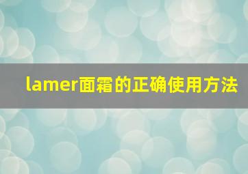 lamer面霜的正确使用方法