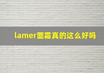 lamer面霜真的这么好吗