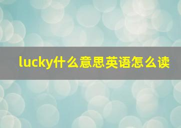 lucky什么意思英语怎么读