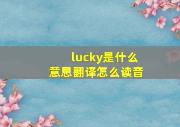 lucky是什么意思翻译怎么读音