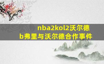 nba2kol2沃尔德b弗里与沃尔德合作事件