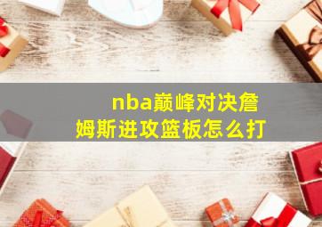 nba巅峰对决詹姆斯进攻篮板怎么打