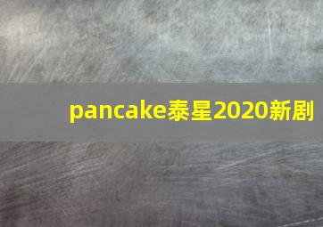 pancake泰星2020新剧