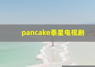 pancake泰星电视剧