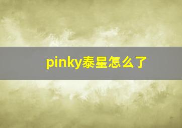 pinky泰星怎么了