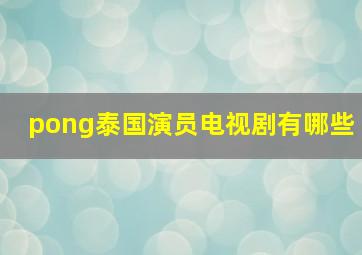 pong泰国演员电视剧有哪些