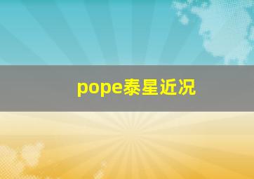 pope泰星近况