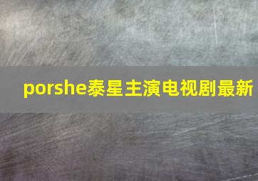 porshe泰星主演电视剧最新