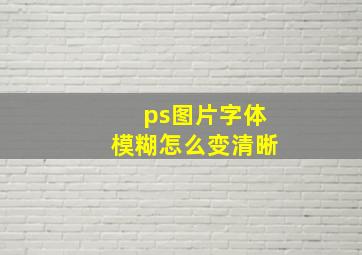 ps图片字体模糊怎么变清晰