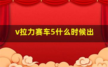 v拉力赛车5什么时候出