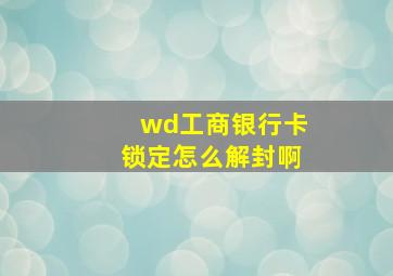 wd工商银行卡锁定怎么解封啊