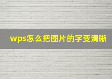 wps怎么把图片的字变清晰