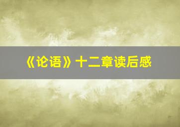 《论语》十二章读后感