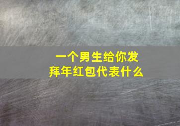 一个男生给你发拜年红包代表什么