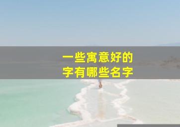 一些寓意好的字有哪些名字