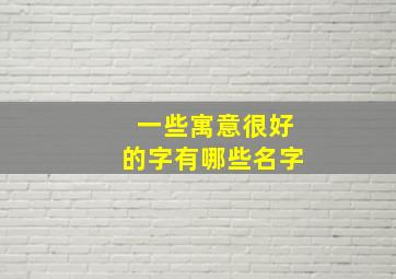 一些寓意很好的字有哪些名字