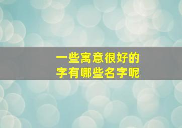 一些寓意很好的字有哪些名字呢