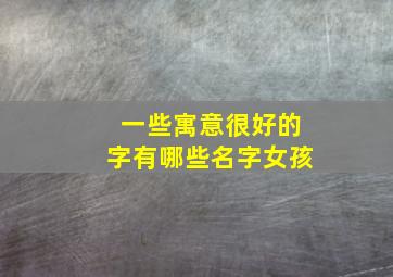 一些寓意很好的字有哪些名字女孩