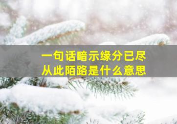 一句话暗示缘分已尽从此陌路是什么意思