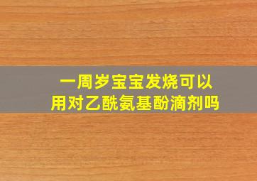 一周岁宝宝发烧可以用对乙酰氨基酚滴剂吗