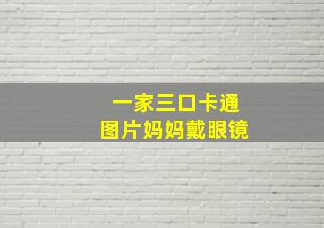 一家三口卡通图片妈妈戴眼镜