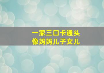 一家三口卡通头像妈妈儿子女儿