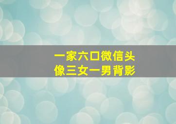 一家六口微信头像三女一男背影