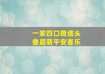 一家四口微信头像超萌平安喜乐