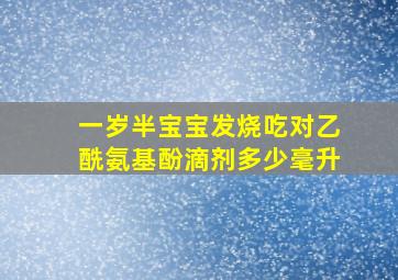 一岁半宝宝发烧吃对乙酰氨基酚滴剂多少毫升