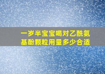 一岁半宝宝喝对乙酰氨基酚颗粒用量多少合适