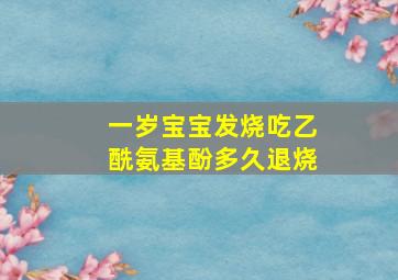 一岁宝宝发烧吃乙酰氨基酚多久退烧