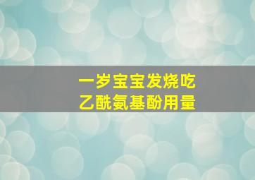 一岁宝宝发烧吃乙酰氨基酚用量