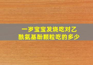 一岁宝宝发烧吃对乙酰氨基酚颗粒吃的多少