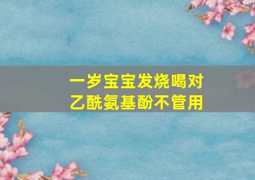 一岁宝宝发烧喝对乙酰氨基酚不管用