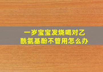 一岁宝宝发烧喝对乙酰氨基酚不管用怎么办