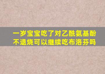 一岁宝宝吃了对乙酰氨基酚不退烧可以继续吃布洛芬吗